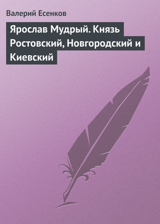 Обложка книги «Ярослав Мудрый. Князь Ростовский, Новгородский и Киевский»
