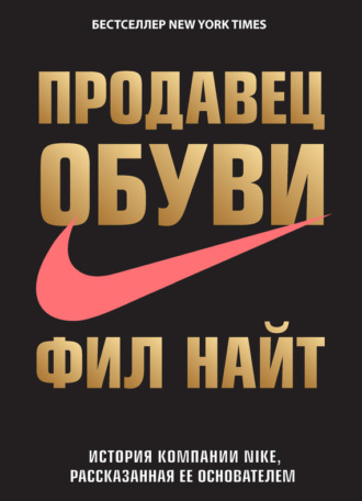 Фил Найт. Продавец обуви. История компании Nike, рассказанная ее основателем