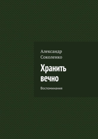 Александр Соколенко. Хранить вечно. Воспоминания