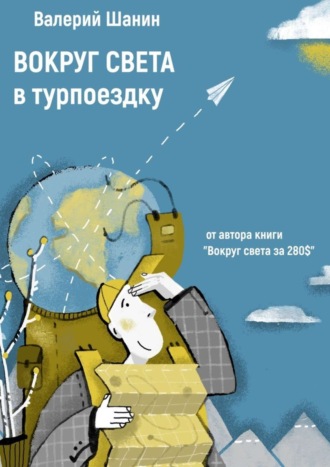 Валерий Шанин. Вокруг света в турпоездку. От автора книги «Вокруг света за 280$»