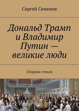 Сергей Семенов. Дональд Трамп и Владимир Путин – великие люди. Сборник стихов