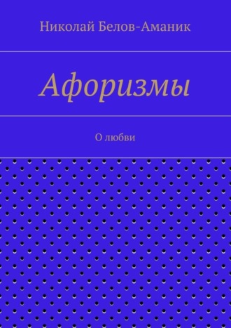 Николай Николаевич Белов-Аманик. Афоризмы. О любви