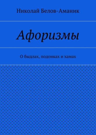 Николай Николаевич Белов-Аманик. Афоризмы. О быдлах, подонках и хамах