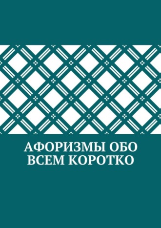 Коллектив авторов. Афоризмы обо всем коротко