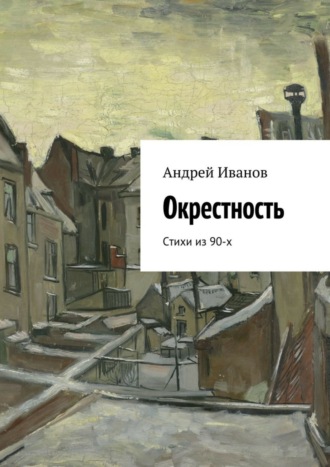 Андрей Иванов. Окрестность. Стихи из 90-х