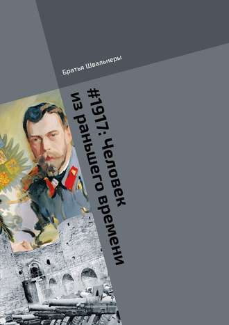 Братья Швальнеры. #1917: Человек из раньшего времени. Библиотека «Проекта 1917»