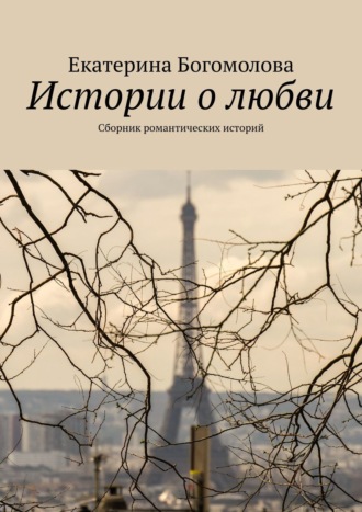 Екатерина Богомолова. Истории о любви. Сборник романтических историй