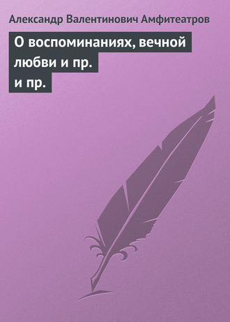 Обложка книги «О воспоминаниях, вечной любви и пр. и пр.»