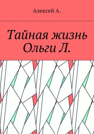 Алексей А.. Тайная жизнь Ольги Л.