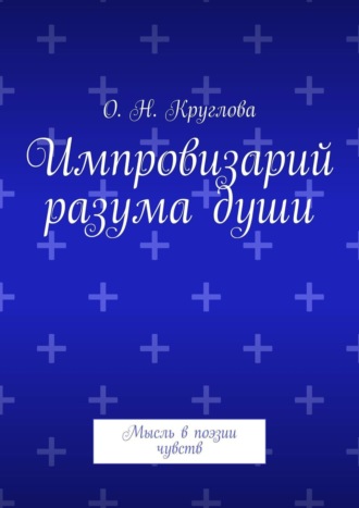 Ольга Николаевна Круглова. Импровизарий разума души. Мысль в поэзии чувств