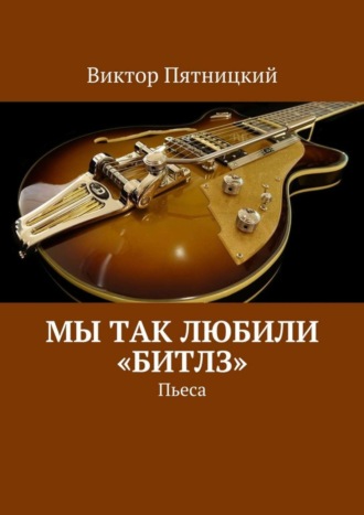 Виктор Пятницкий. Мы так любили «Битлз». Пьеса