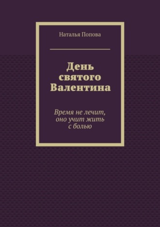 Наталья Попова. День святого Валентина. Время не лечит, оно учит жить с болью