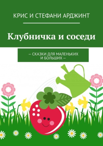 Крис и Стефани Арджинт. Клубничка и соседи. Сказки для маленьких и больших