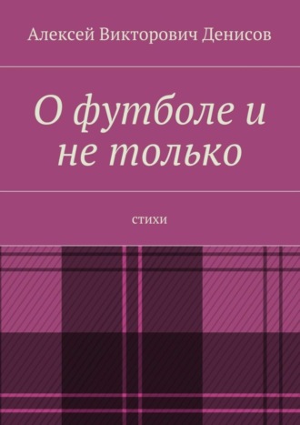 Алексей Викторович Денисов. О футболе и не только. Стихи