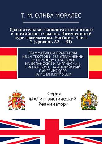 Обложка книги «Сравнительная типология испанского и английского языков. Интенсивный курс грамматики. Учебник. Часть 2 (уровень А2 – В1). Грамматика и практикум из 14 текстов и 287 упражнений по переводу с русского на испанский и английский, с испанского на английский, с английского на испанский язык»