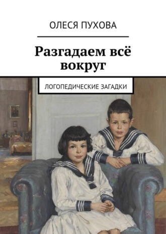 Обложка книги «Разгадаем всё вокруг. Логопедические загадки»