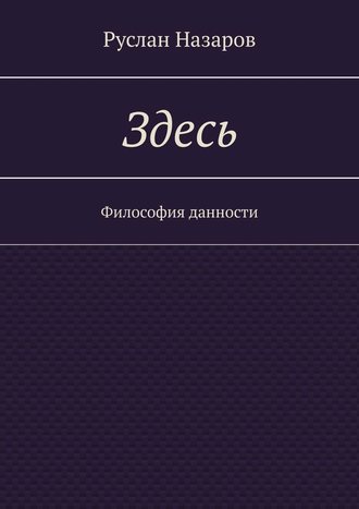 Руслан Назаров. Здесь. Философия данности