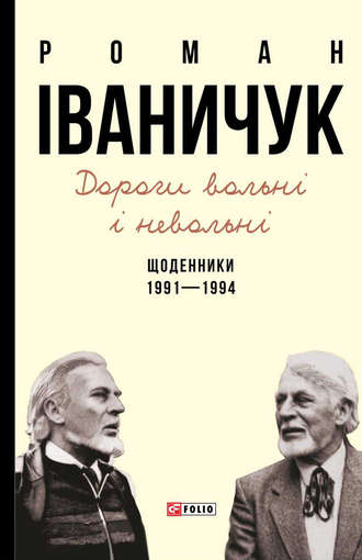 Роман Іваничук. Дороги вольні і невольні. Щоденники. 1991–1994