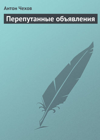 Антон Чехов. Перепутанные объявления