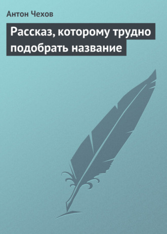 Антон Чехов. Рассказ, которому трудно подобрать название