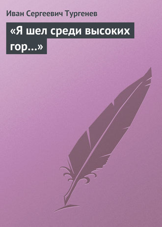 Иван Тургенев. «Я шел среди высоких гор…»