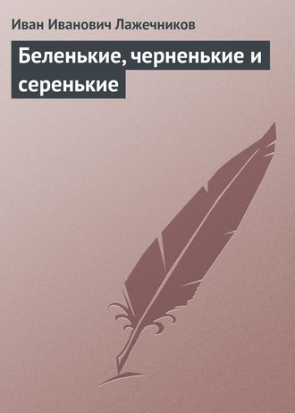 Иван Иванович Лажечников. Беленькие, черненькие и серенькие