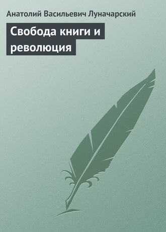 Анатолий Васильевич Луначарский. Свобода книги и революция