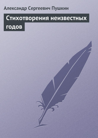 Александр Пушкин. Стихотворения неизвестных годов