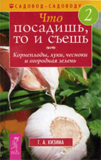 Обложка книги «Что посадишь, то и съешь. Часть 2. Корнеплоды, луки, чесноки и огородная зелень»