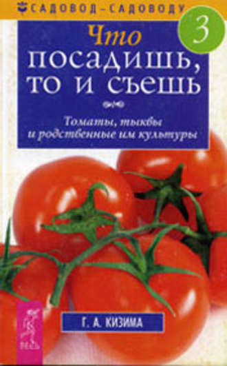 Обложка книги «Что посадишь, то и съешь. Часть 3. Томаты, тыквы и родственные им культуры»