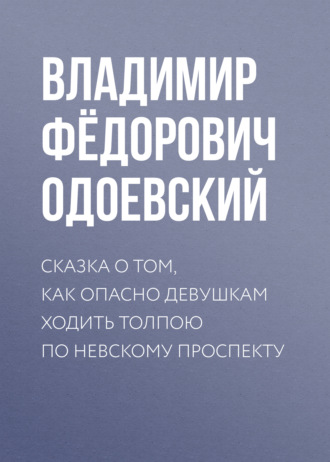 Владимир Одоевский. Сказка о том, как опасно девушкам ходить толпою по Невскому проспекту