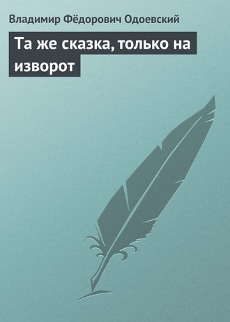 Владимир Одоевский. Та же сказка, только на изворот