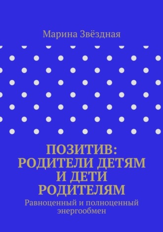 Обложка книги «Позитив: родители детям и дети родителям. Равноценный и полноценный энергообмен»
