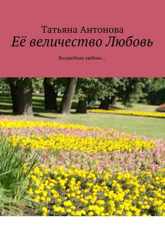 Татьяна Ярославовна Антонова. Её величество Любовь. Волшебная любовь…