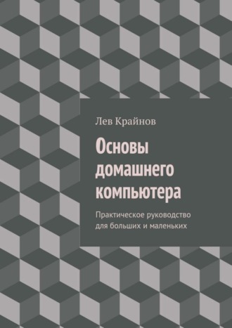 Обложка книги «Основы домашнего компьютера. Практическое руководство для больших и маленьких»