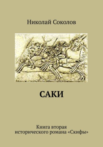 Николай Васильевич Соколов. Саки. Книга вторая исторического романа «Скифы»