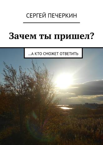 Сергей Печеркин. Зачем ты пришел? …а кто сможет ответить