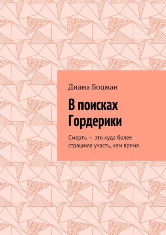 Диана Боцман. В поисках Гордерики. Смерть – это куда более страшная участь, чем время