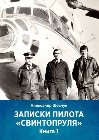 Александр Шевчук. Записки пилота «Свинтопруля». Книга 1