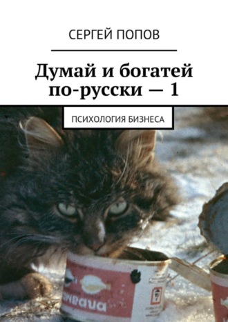 Сергей Николаеевич Попов. Думай и богатей по-русски – 1. Психология бизнеса