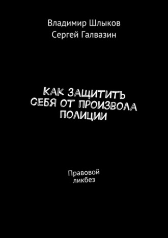 Владимир Шлыков. Как защитить себя от произвола полиции. Правовой ликбез