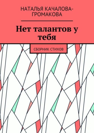 Наталья Качалова-Громакова. Нет талантов у тебя. Сборник стихов