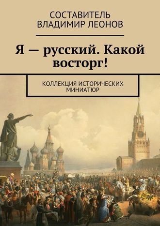 Обложка книги «Я – русский. Какой восторг! Коллекция исторических миниатюр»
