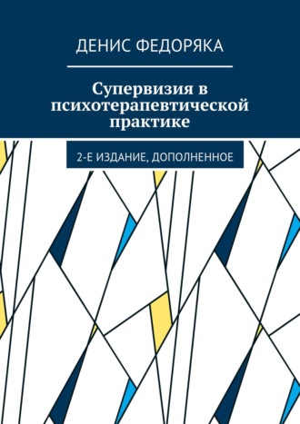 Денис Федоряка. Супервизия в психотерапевтической практике. 2-е издание, дополненное