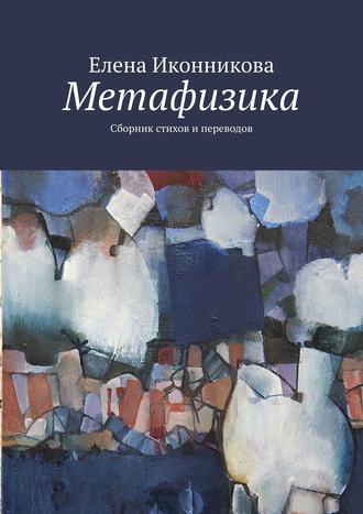 Елена Иконникова. Метафизика. Сборник стихов и переводов