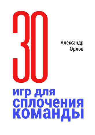 Обложка книги «З0 игр для сплочения команды. В педагогике, бизнесе, семье»
