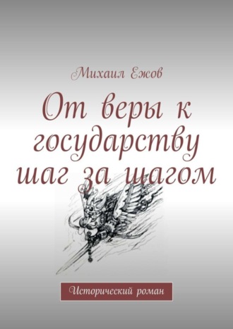 Михаил Валентинович Ежов. От веры к государству шаг за шагом. Исторический роман