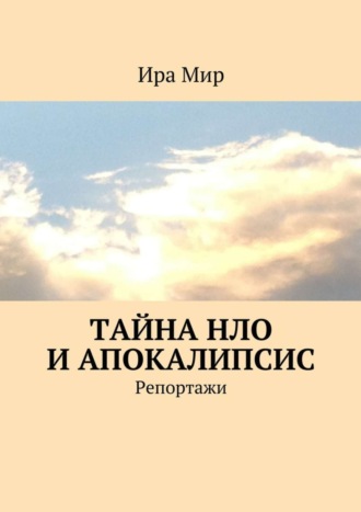 Ира Мир. Тайна НЛО и апокалипсис. Репортажи