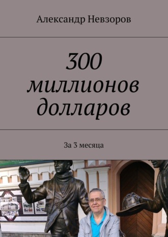 Обложка книги «300 миллионов долларов. За 3 месяца»
