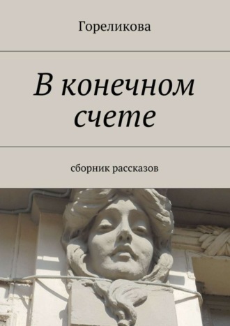 Гореликова. В конечном счете. Сборник рассказов